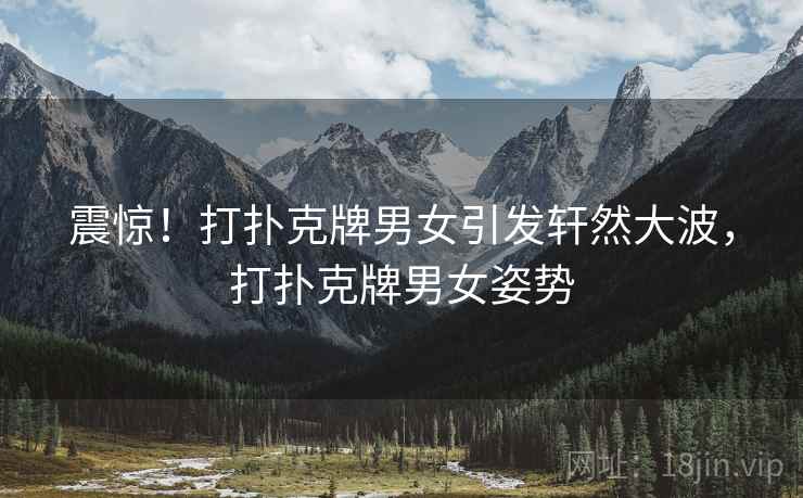 震惊!打扑克牌男女引发轩然大波,打扑克牌男女姿势 第2张 震惊!打扑克牌男女引发轩然大波,打扑克牌男女姿势 第2张