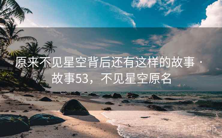 原来不见星空背后还有这样的故事 · 故事53，不见星空原名