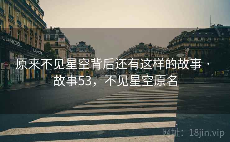 原来不见星空背后还有这样的故事 · 故事53，不见星空原名