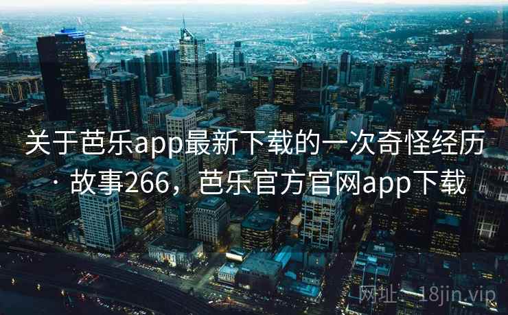 关于芭乐app最新下载的一次奇怪经历 · 故事266，芭乐官方官网app下载  第2张