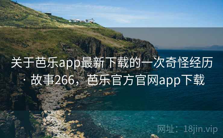 关于芭乐app最新下载的一次奇怪经历 · 故事266，芭乐官方官网app下载  第1张