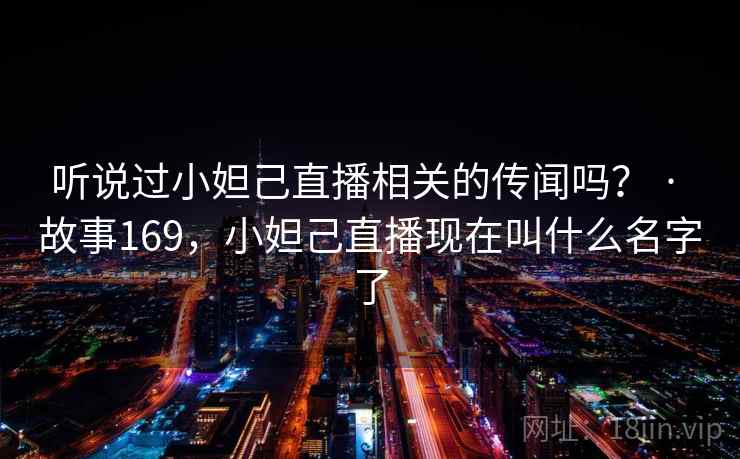 听说过小妲己直播相关的传闻吗? · 故事169,小妲己直播现在叫什么名字了 第1张 听说过小妲己直播相关的传闻吗? · 故事169,小妲己直播现在叫什么名字了 第1张