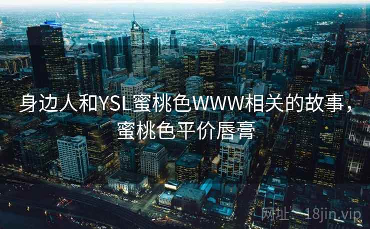 身边人和YSL蜜桃色WWW相关的故事，蜜桃色平价唇膏