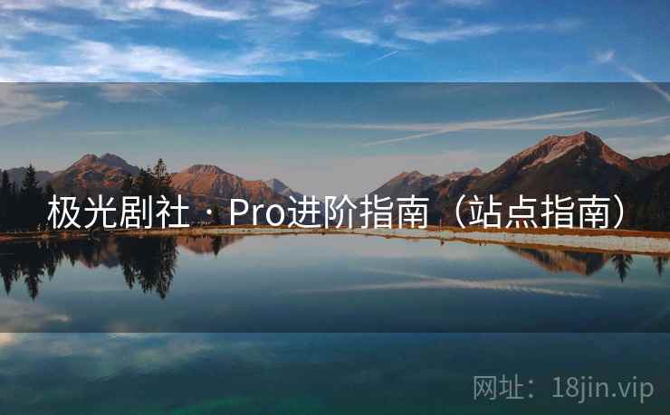 极光剧社 · Pro进阶指南（站点指南）