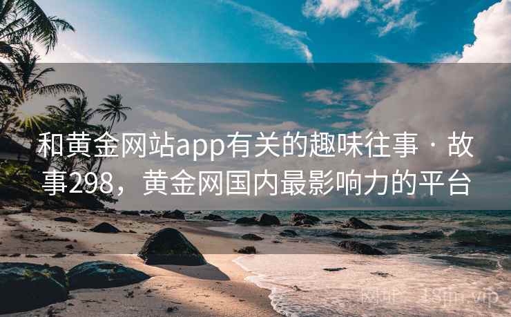 和黄金网站app有关的趣味往事 · 故事298，黄金网国内最影响力的平台