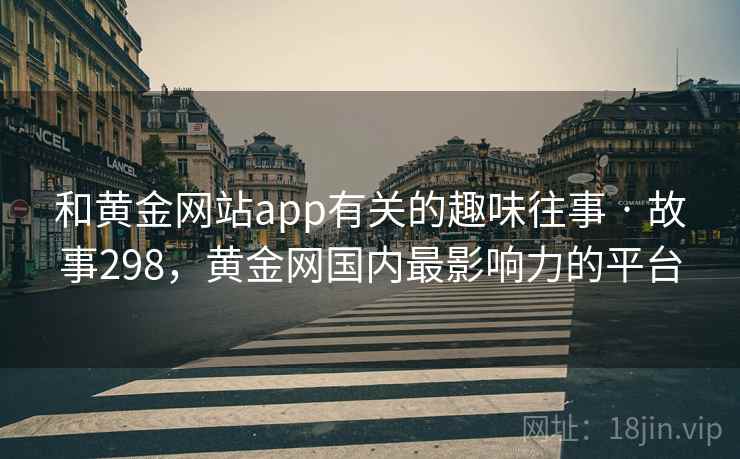 和黄金网站app有关的趣味往事 · 故事298，黄金网国内最影响力的平台