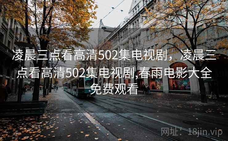 凌晨三点看高清502集电视剧，凌晨三点看高清502集电视剧,春雨电影大全免费观看