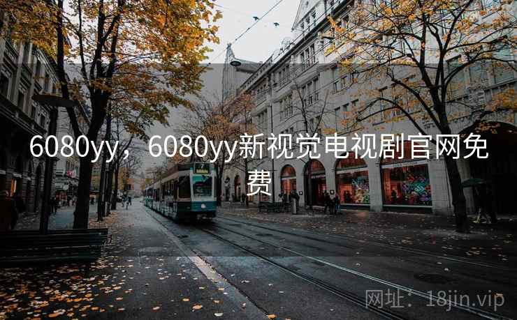 6080yy，6080yy新视觉电视剧官网免费