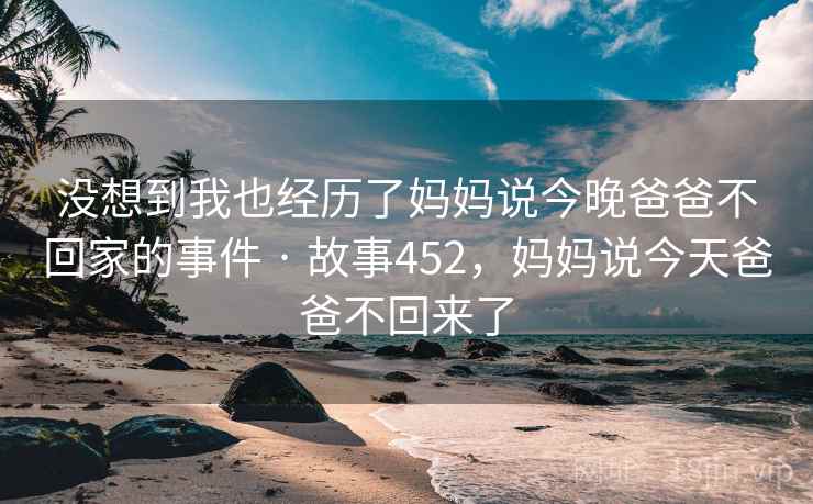 没想到我也经历了妈妈说今晚爸爸不回家的事件 · 故事452，妈妈说今天爸爸不回来了