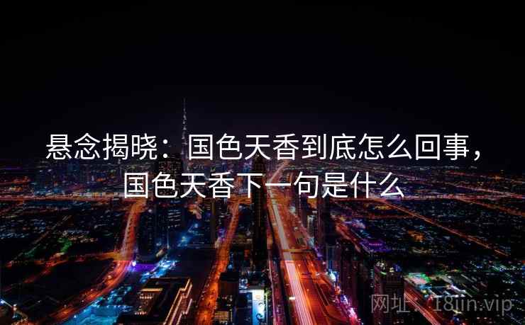 悬念揭晓：国色天香到底怎么回事，国色天香下一句是什么