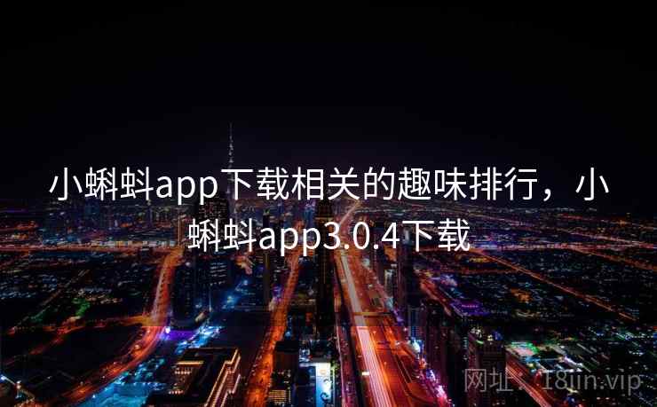 小蝌蚪app下载相关的趣味排行，小蝌蚪app3.0.4下载