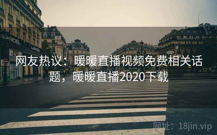 网友热议：暖暖直播视频免费相关话题，暖暖直播2020下载  第5张