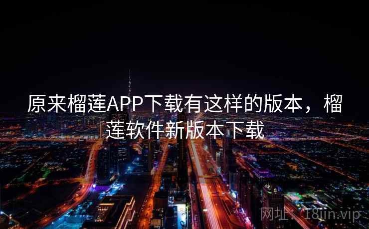 原来榴莲APP下载有这样的版本,榴莲软件新版本下载