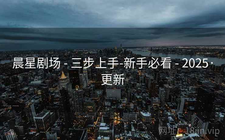 晨星剧场 - 三步上手-新手必看 - 2025·更新