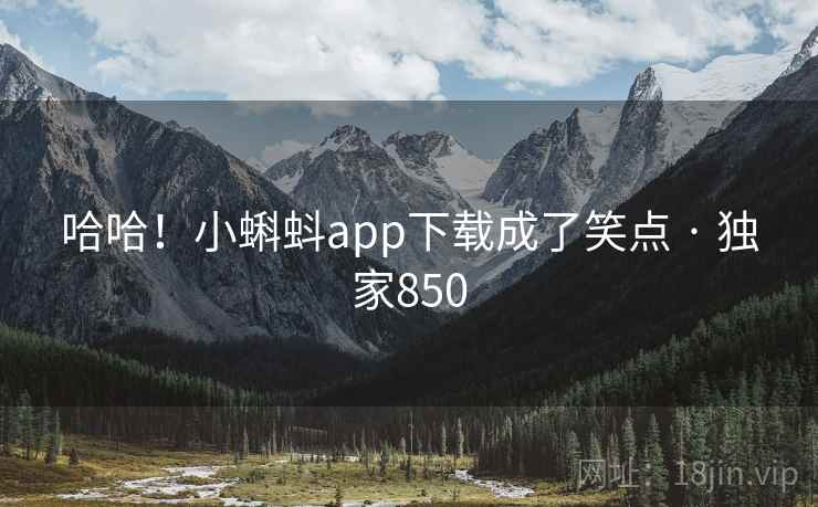 哈哈！小蝌蚪app下载成了笑点 · 独家850