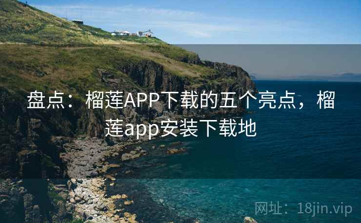 盘点：榴莲APP下载的五个亮点，榴莲app安装下载地