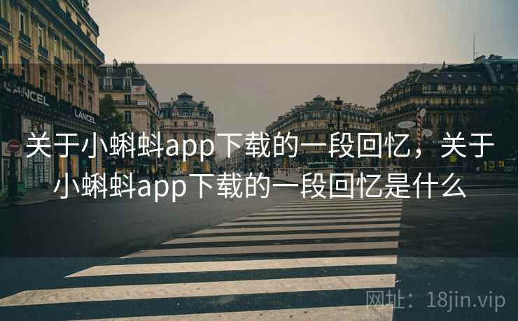关于小蝌蚪app下载的一段回忆,关于小蝌蚪app下载的一段回忆是什么