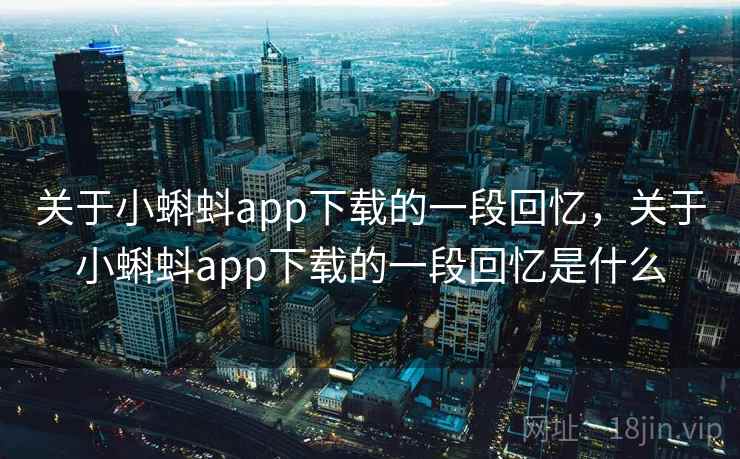 关于小蝌蚪app下载的一段回忆,关于小蝌蚪app下载的一段回忆是什么