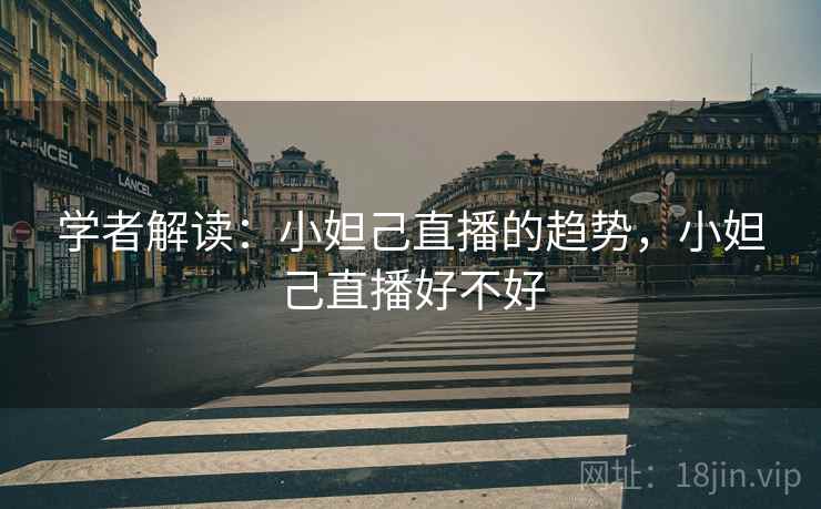 学者解读:小妲己直播的趋势,小妲己直播好不好