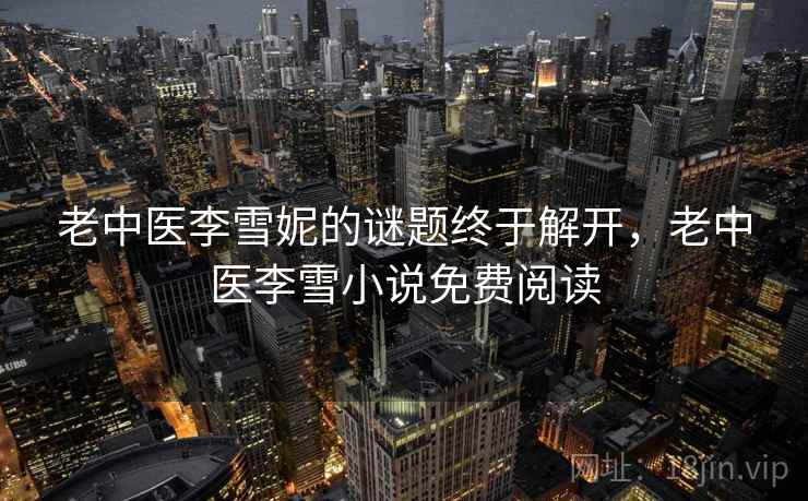 老中医李雪妮的谜题终于解开，老中医李雪小说免费阅读