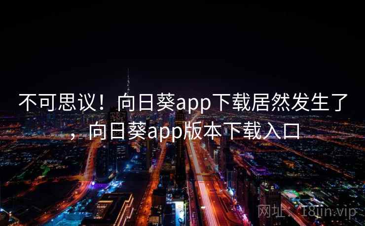 不可思议!向日葵app下载居然发生了,向日葵app版本下载入口
