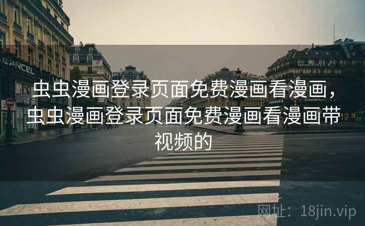 虫虫漫画登录页面免费漫画看漫画，虫虫漫画登录页面免费漫画看漫画带视频的