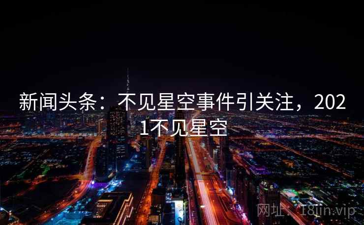 新闻头条：不见星空事件引关注，2021不见星空