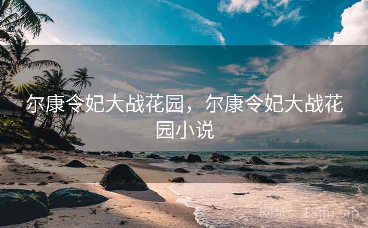 尔康令妃大战花园，尔康令妃大战花园小说