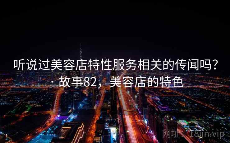 听说过美容店特性服务相关的传闻吗？ · 故事82，美容店的特色