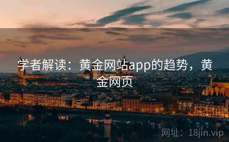学者解读：黄金网站app的趋势，黄金网页