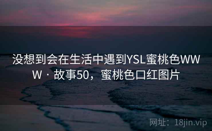 没想到会在生活中遇到YSL蜜桃色WWW · 故事50，蜜桃色口红图片