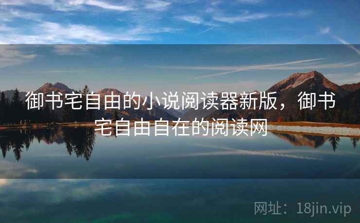 御书宅自由的小说阅读器新版，御书宅自由自在的阅读网