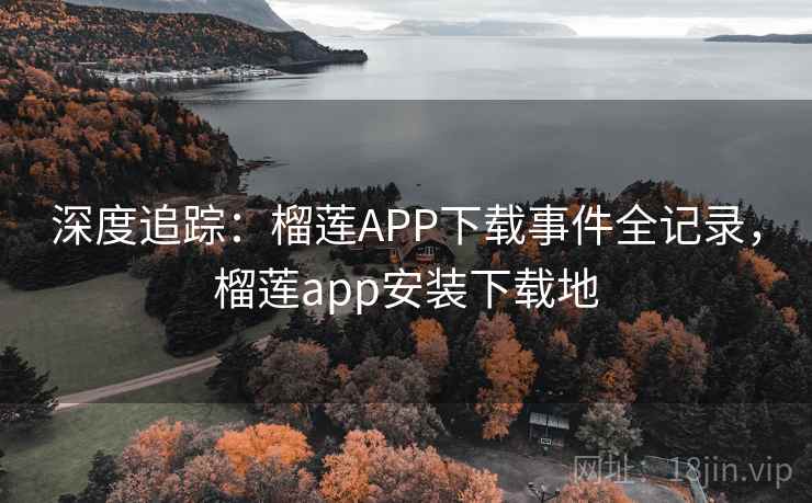 深度追踪：榴莲APP下载事件全记录，榴莲app安装下载地