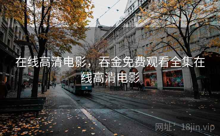 在线高清电影，吞金免费观看全集在线高清电影