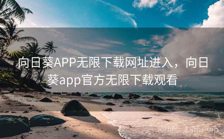 向日葵APP无限下载网址进入，向日葵app官方无限下载观看