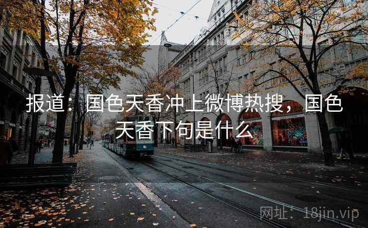 报道：国色天香冲上微博热搜，国色天香下句是什么