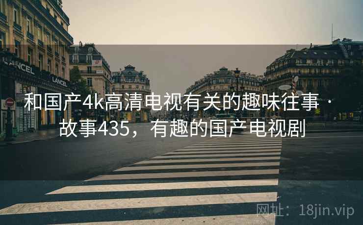 和国产4k高清电视有关的趣味往事 · 故事435,有趣的国产电视剧