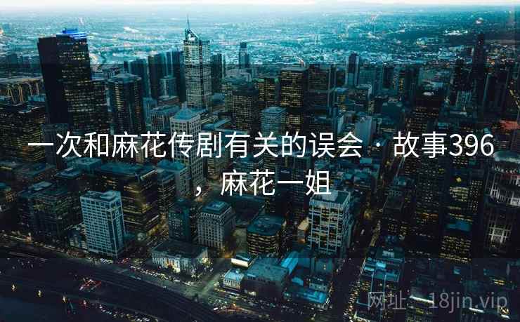 一次和麻花传剧有关的误会 · 故事396,麻花一姐