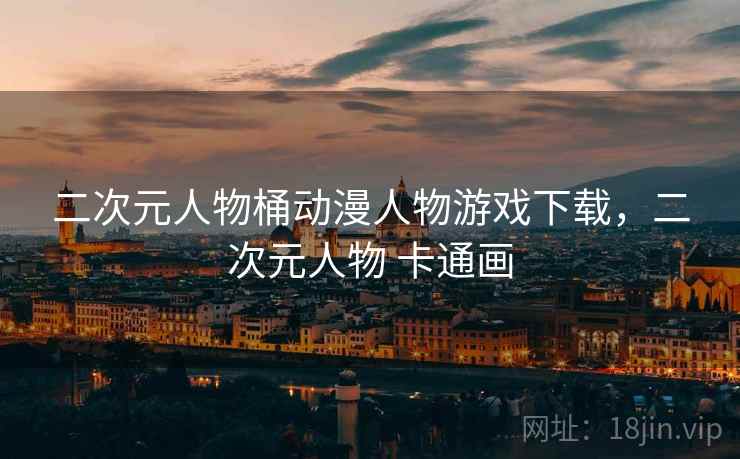 二次元人物桶动漫人物游戏下载,二次元人物 卡通画